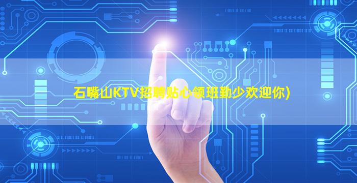 石嘴山KTV招聘贴心领班勤少欢迎你)
